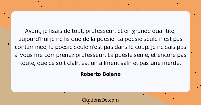 Avant, je lisais de tout, professeur, et en grande quantité, aujourd'hui je ne lis que de la poésie. La poésie seule n'est pas contam... - Roberto Bolano