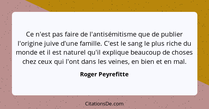 Ce n'est pas faire de l'antisémitisme que de publier l'origine juive d'une famille. C'est le sang le plus riche du monde et il est... - Roger Peyrefitte