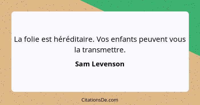 La folie est héréditaire. Vos enfants peuvent vous la transmettre.... - Sam Levenson