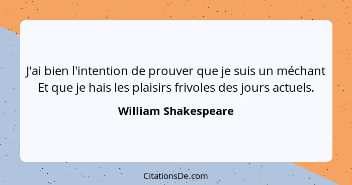 J'ai bien l'intention de prouver que je suis un méchant Et que je hais les plaisirs frivoles des jours actuels.... - William Shakespeare