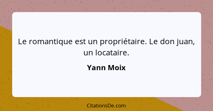 Le romantique est un propriétaire. Le don juan, un locataire.... - Yann Moix