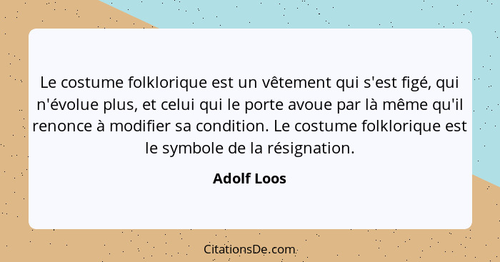 Le costume folklorique est un vêtement qui s'est figé, qui n'évolue plus, et celui qui le porte avoue par là même qu'il renonce à modifie... - Adolf Loos