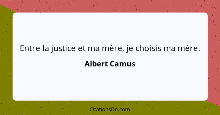 Entre la justice et ma mère, je choisis ma mère.... - Albert Camus