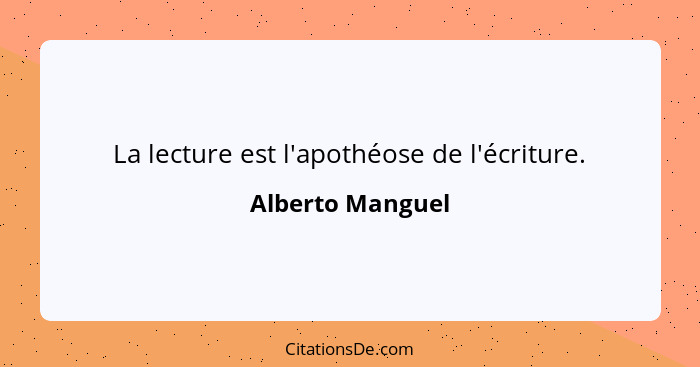 La lecture est l'apothéose de l'écriture.... - Alberto Manguel