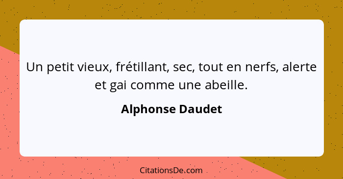 Un petit vieux, frétillant, sec, tout en nerfs, alerte et gai comme une abeille.... - Alphonse Daudet