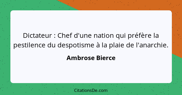 Dictateur : Chef d'une nation qui préfère la pestilence du despotisme à la plaie de l'anarchie.... - Ambrose Bierce