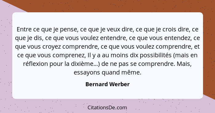 Entre ce que je pense, ce que je veux dire, ce que je crois dire, ce que je dis, ce que vous voulez entendre, ce que vous entendez, c... - Bernard Werber