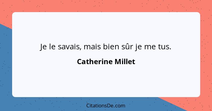 Je le savais, mais bien sûr je me tus.... - Catherine Millet