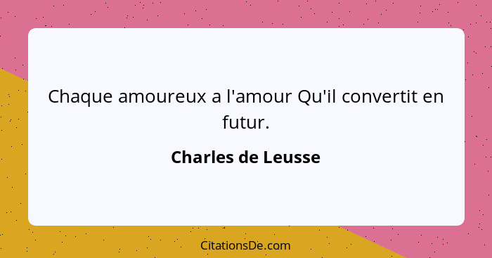 Chaque amoureux a l'amour Qu'il convertit en futur.... - Charles de Leusse