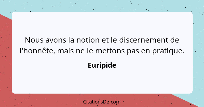 Nous avons la notion et le discernement de l'honnête, mais ne le mettons pas en pratique.... - Euripide