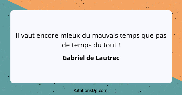 Il vaut encore mieux du mauvais temps que pas de temps du tout !... - Gabriel de Lautrec