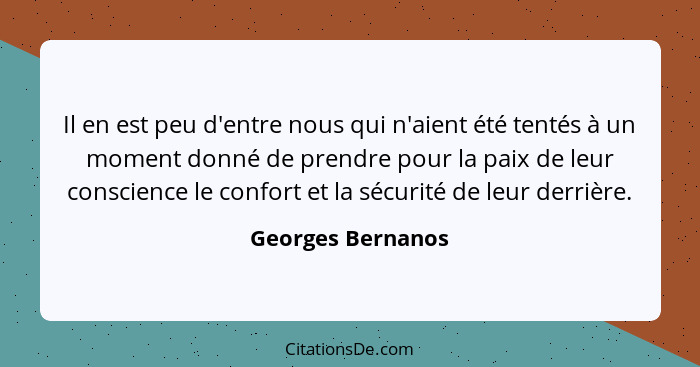 Il en est peu d'entre nous qui n'aient été tentés à un moment donné de prendre pour la paix de leur conscience le confort et la séc... - Georges Bernanos