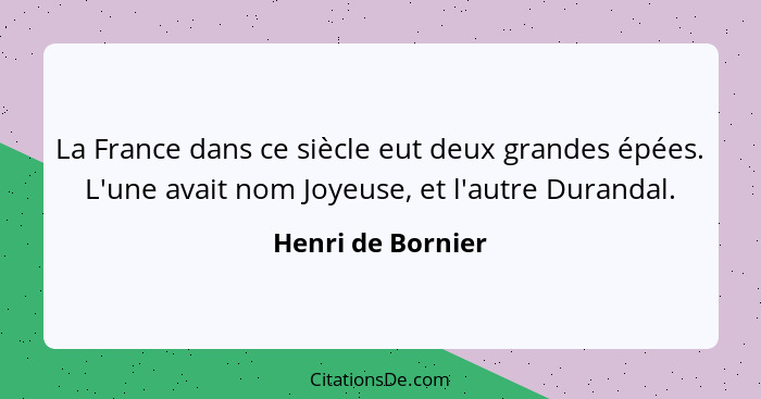 La France dans ce siècle eut deux grandes épées. L'une avait nom Joyeuse, et l'autre Durandal.... - Henri de Bornier