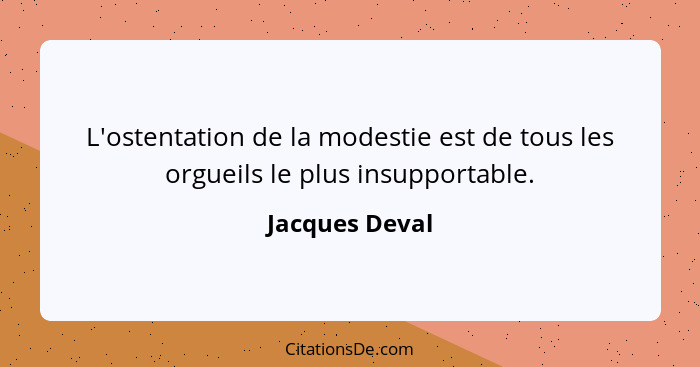 L'ostentation de la modestie est de tous les orgueils le plus insupportable.... - Jacques Deval