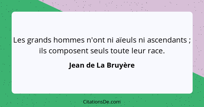 Les grands hommes n'ont ni aïeuls ni ascendants ; ils composent seuls toute leur race.... - Jean de La Bruyère