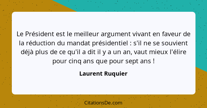 Le Président est le meilleur argument vivant en faveur de la réduction du mandat présidentiel : s'il ne se souvient déjà plus d... - Laurent Ruquier