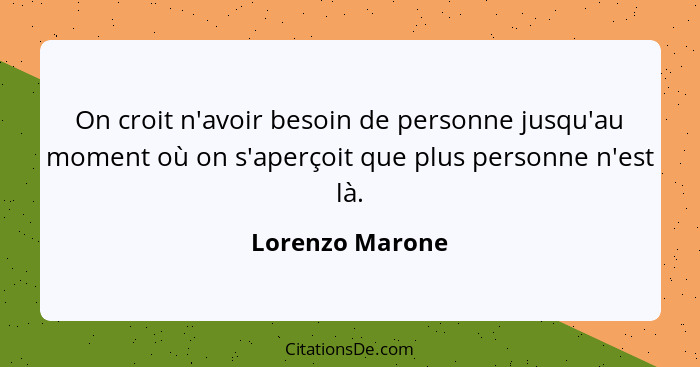 On croit n'avoir besoin de personne jusqu'au moment où on s'aperçoit que plus personne n'est là.... - Lorenzo Marone