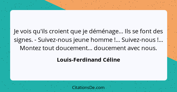 Je vois qu'ils croient que je déménage... Ils se font des signes. - Suivez-nous jeune homme !... Suivez-nous !... M... - Louis-Ferdinand Céline