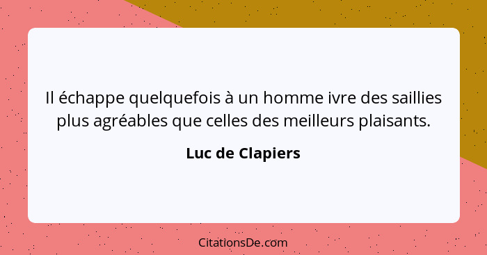 Il échappe quelquefois à un homme ivre des saillies plus agréables que celles des meilleurs plaisants.... - Luc de Clapiers