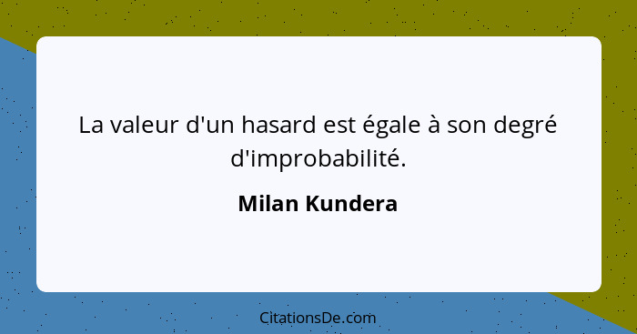 La valeur d'un hasard est égale à son degré d'improbabilité.... - Milan Kundera