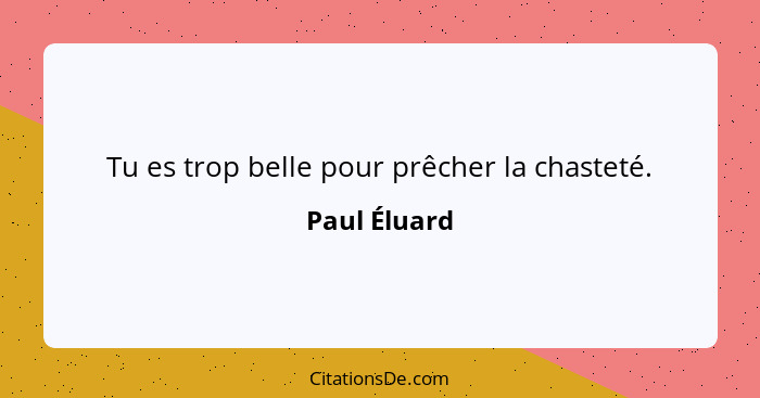 Tu es trop belle pour prêcher la chasteté.... - Paul Éluard