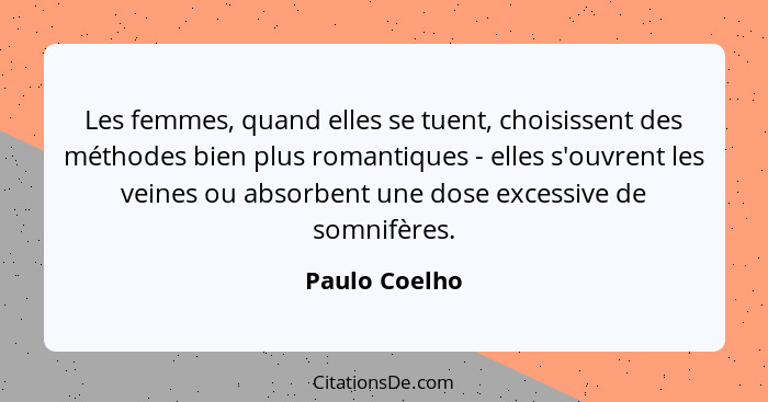 Les femmes, quand elles se tuent, choisissent des méthodes bien plus romantiques - elles s'ouvrent les veines ou absorbent une dose exc... - Paulo Coelho