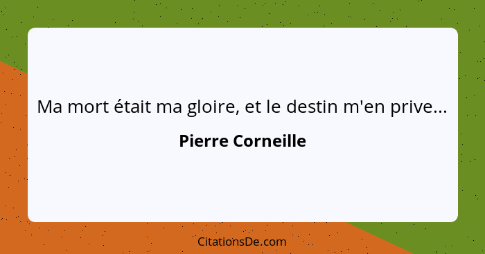 Ma mort était ma gloire, et le destin m'en prive...... - Pierre Corneille