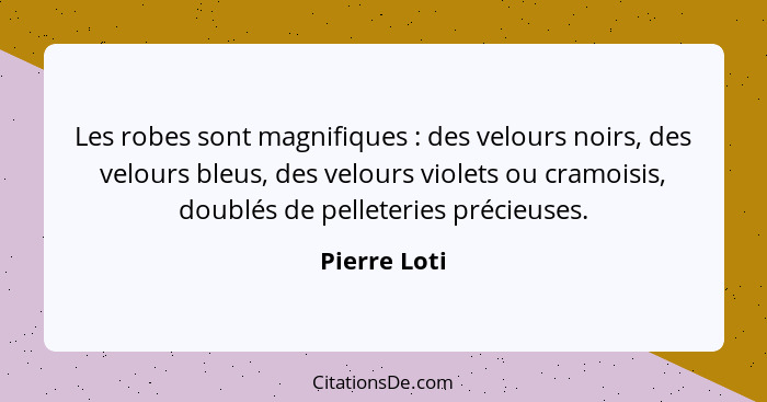 Les robes sont magnifiques : des velours noirs, des velours bleus, des velours violets ou cramoisis, doublés de pelleteries précieu... - Pierre Loti