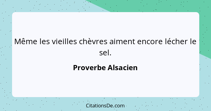 Même les vieilles chèvres aiment encore lécher le sel.... - Proverbe Alsacien