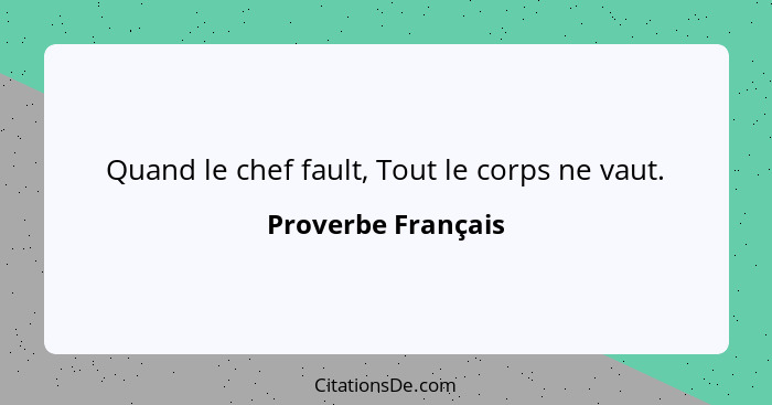 Quand le chef fault, Tout le corps ne vaut.... - Proverbe Français