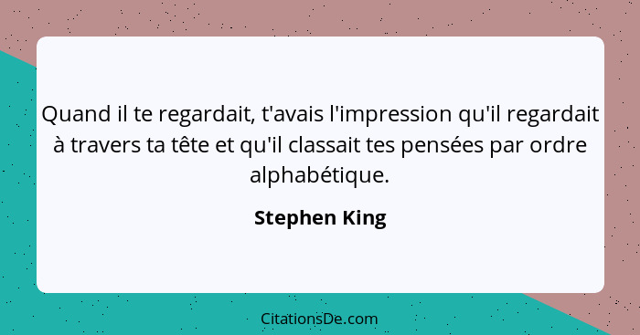 Quand il te regardait, t'avais l'impression qu'il regardait à travers ta tête et qu'il classait tes pensées par ordre alphabétique.... - Stephen King