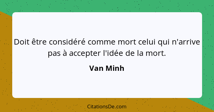 Doit être considéré comme mort celui qui n'arrive pas à accepter l'idée de la mort.... - Van Minh