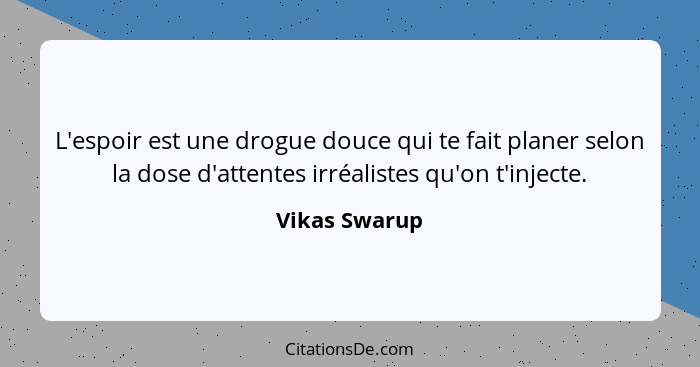 L'espoir est une drogue douce qui te fait planer selon la dose d'attentes irréalistes qu'on t'injecte.... - Vikas Swarup