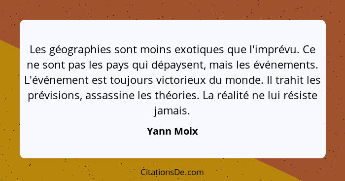 Les géographies sont moins exotiques que l'imprévu. Ce ne sont pas les pays qui dépaysent, mais les événements. L'événement est toujours v... - Yann Moix