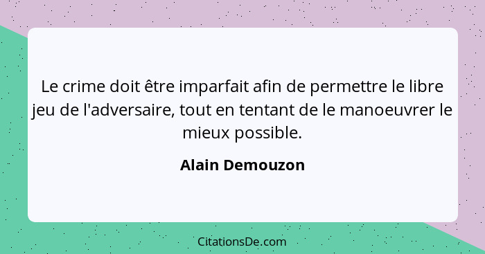 Le crime doit être imparfait afin de permettre le libre jeu de l'adversaire, tout en tentant de le manoeuvrer le mieux possible.... - Alain Demouzon