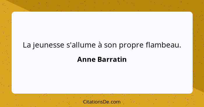 La jeunesse s'allume à son propre flambeau.... - Anne Barratin