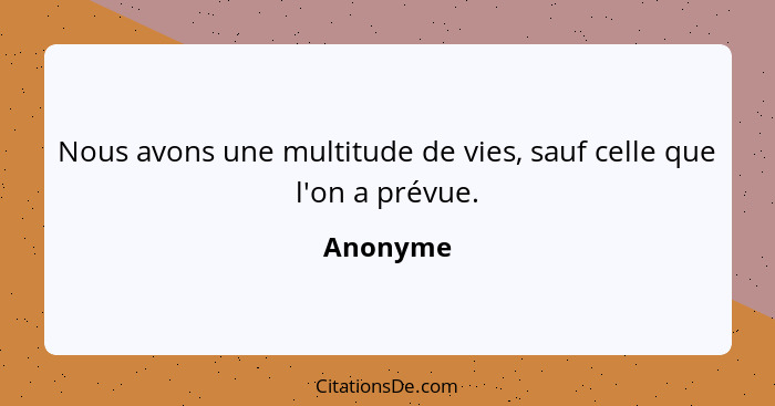 Nous avons une multitude de vies, sauf celle que l'on a prévue.... - Anonyme