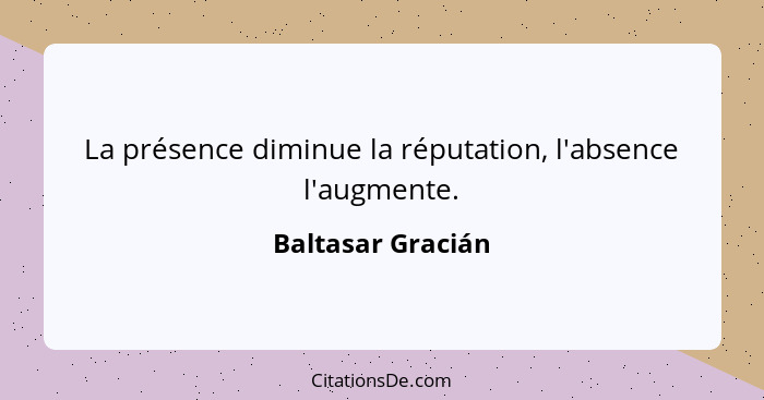 La présence diminue la réputation, l'absence l'augmente.... - Baltasar Gracián