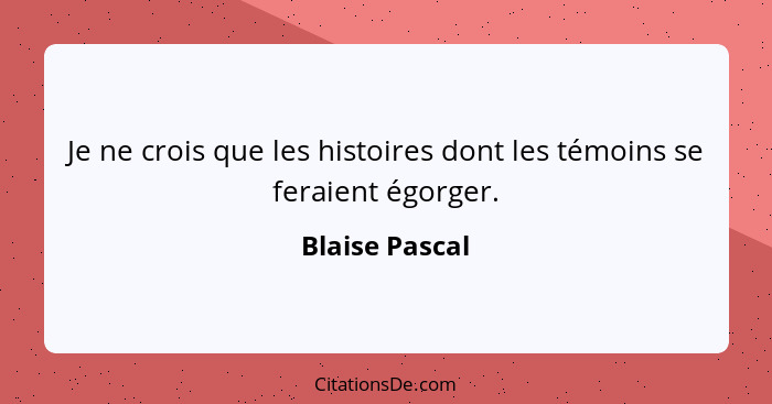Je ne crois que les histoires dont les témoins se feraient égorger.... - Blaise Pascal