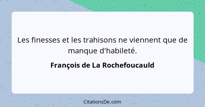 Les finesses et les trahisons ne viennent que de manque d'habileté.... - François de La Rochefoucauld