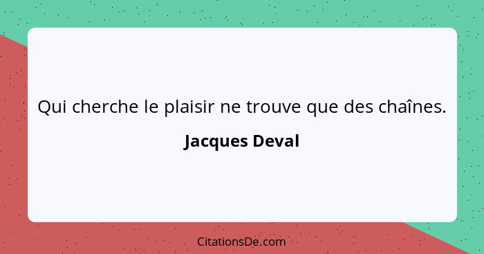 Qui cherche le plaisir ne trouve que des chaînes.... - Jacques Deval