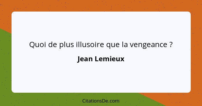 Quoi de plus illusoire que la vengeance ?... - Jean Lemieux