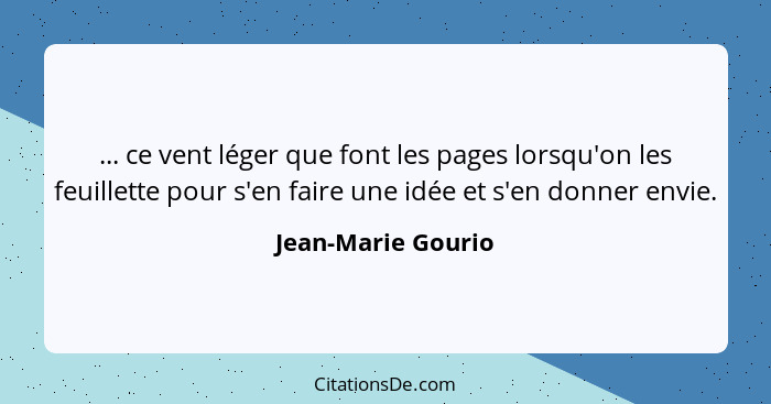 ... ce vent léger que font les pages lorsqu'on les feuillette pour s'en faire une idée et s'en donner envie.... - Jean-Marie Gourio