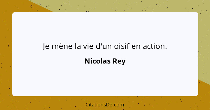 Je mène la vie d'un oisif en action.... - Nicolas Rey