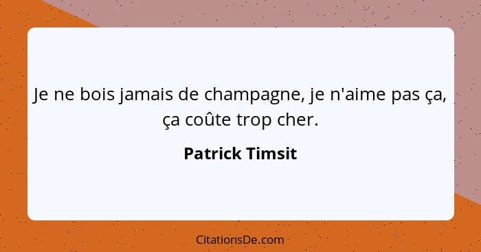 Je ne bois jamais de champagne, je n'aime pas ça, ça coûte trop cher.... - Patrick Timsit