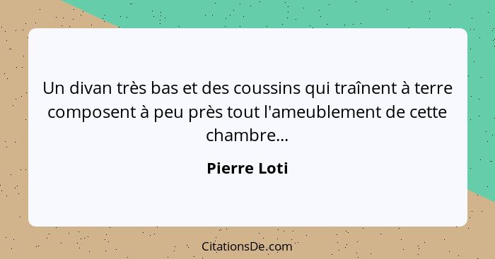 Un divan très bas et des coussins qui traînent à terre composent à peu près tout l'ameublement de cette chambre...... - Pierre Loti