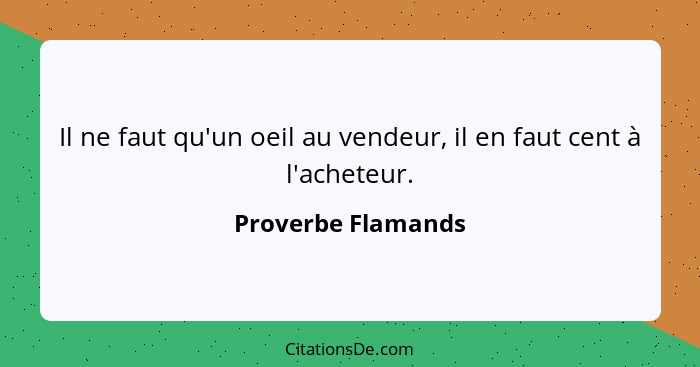 Il ne faut qu'un oeil au vendeur, il en faut cent à l'acheteur.... - Proverbe Flamands