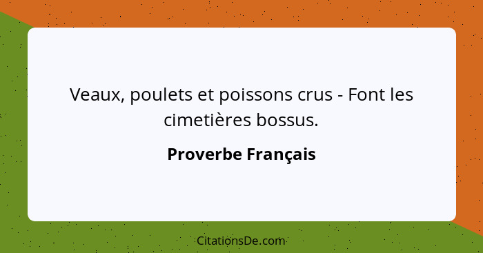 Veaux, poulets et poissons crus - Font les cimetières bossus.... - Proverbe Français