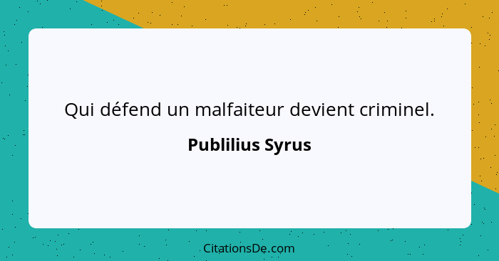 Qui défend un malfaiteur devient criminel.... - Publilius Syrus