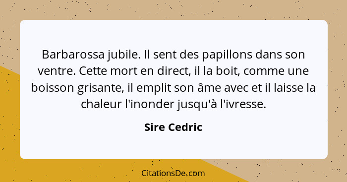 Barbarossa jubile. Il sent des papillons dans son ventre. Cette mort en direct, il la boit, comme une boisson grisante, il emplit son âm... - Sire Cedric